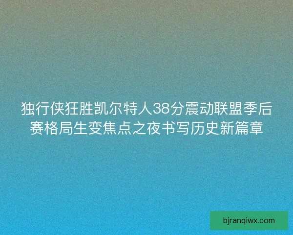 独行侠狂胜凯尔特人38分震动联盟季后赛格局生变焦点之夜书写历史新篇章