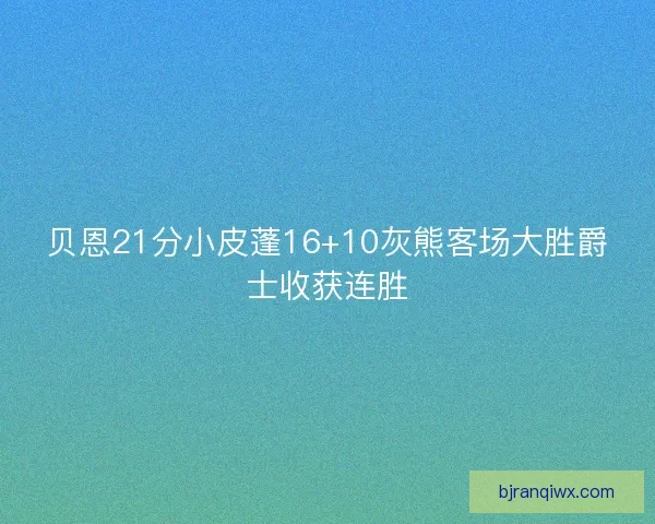 贝恩21分小皮蓬16+10灰熊客场大胜爵士收获连胜