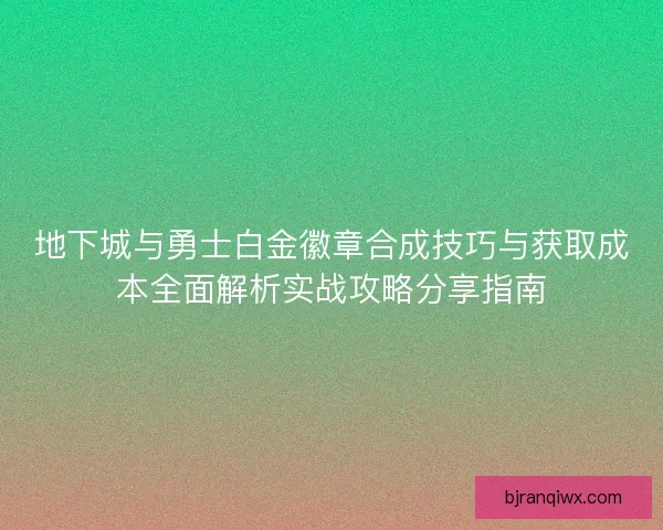 地下城与勇士白金徽章合成技巧与获取成本全面解析实战攻略分享指南
