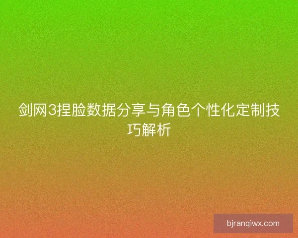 剑网3捏脸数据分享与角色个性化定制技巧解析