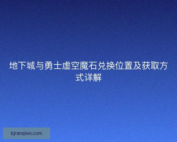 地下城与勇士虚空魔石兑换位置及获取方式详解