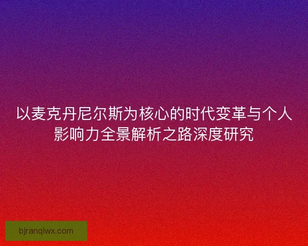 以麦克丹尼尔斯为核心的时代变革与个人影响力全景解析之路深度研究