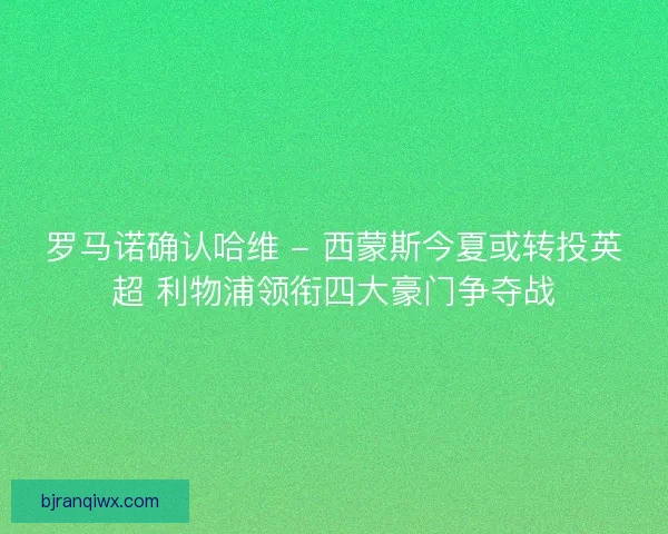 罗马诺确认哈维 - 西蒙斯今夏或转投英超 利物浦领衔四大豪门争夺战