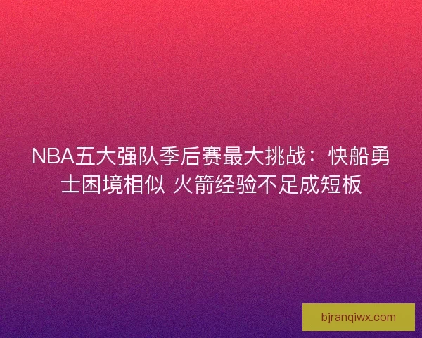 NBA五大强队季后赛最大挑战：快船勇士困境相似 火箭经验不足成短板