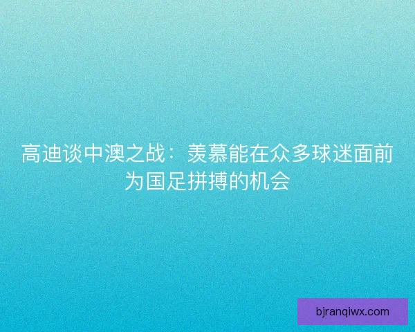 高迪谈中澳之战：羡慕能在众多球迷面前为国足拼搏的机会